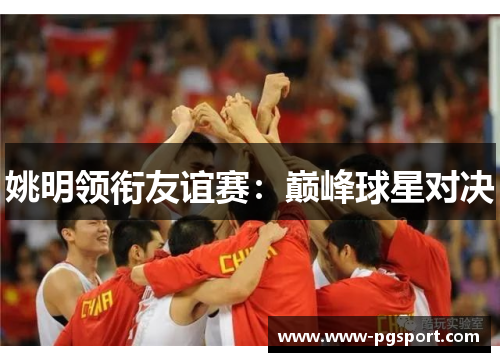 姚明领衔友谊赛：巅峰球星对决